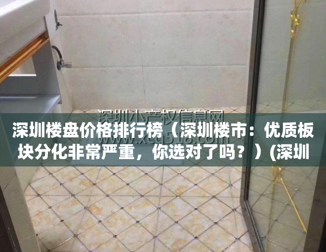 深圳楼盘价格排行榜（深圳楼市：优质板块分化非常严重，你选对了吗？）(深圳楼盘大全)