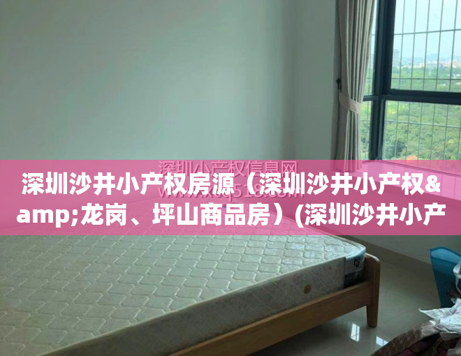 深圳沙井小产权房源（深圳沙井小产权&龙岗、坪山商品房）(深圳沙井小产权房你不知道的事?)