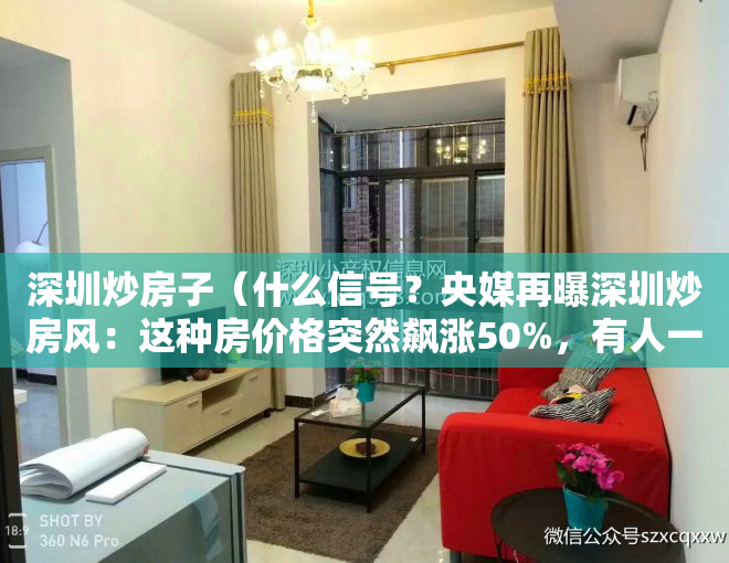 深圳炒房子（什么信号？央媒再曝深圳炒房风：这种房价格突然飙涨50%，有人一口气扫货4套！中介：一天一个价，已经失控了!）