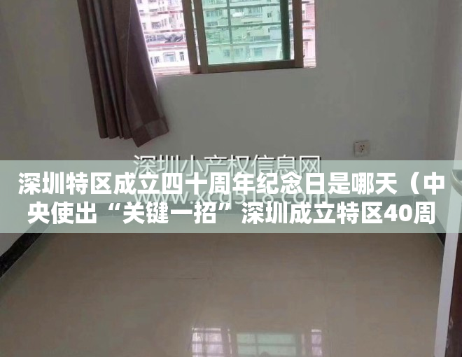 深圳特区成立四十周年纪念日是哪天（中央使出“关键一招”深圳成立特区40周年政策大礼包如何解读？）