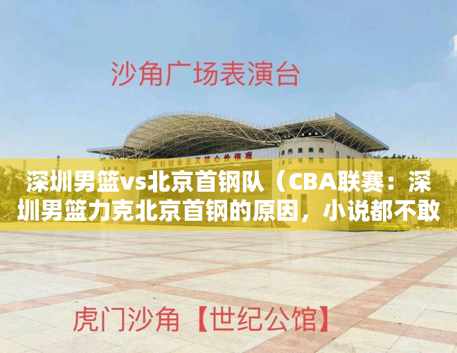 深圳男篮vs北京首钢队（CBA联赛：深圳男篮力克北京首钢的原因，小说都不敢这样写）