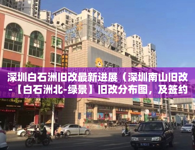 深圳白石洲旧改最新进展（深圳南山旧改-【白石洲北-绿景】旧改分布图，及签约进度，最新消息透漏!）