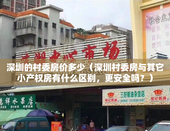 深圳的村委房价多少（深圳村委房与其它小产权房有什么区别，更安全吗？）
