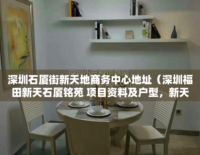 深圳石厦街新天地商务中心地址（深圳福田新天石厦铭苑 项目资料及户型，新天石厦村旧改）