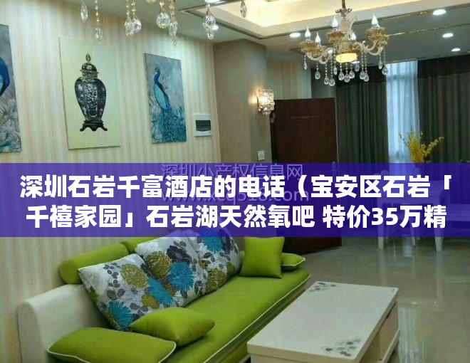 深圳石岩千富酒店的电话（宝安区石岩「千禧家园」石岩湖天然氧吧 特价35万精品住宅享优势）