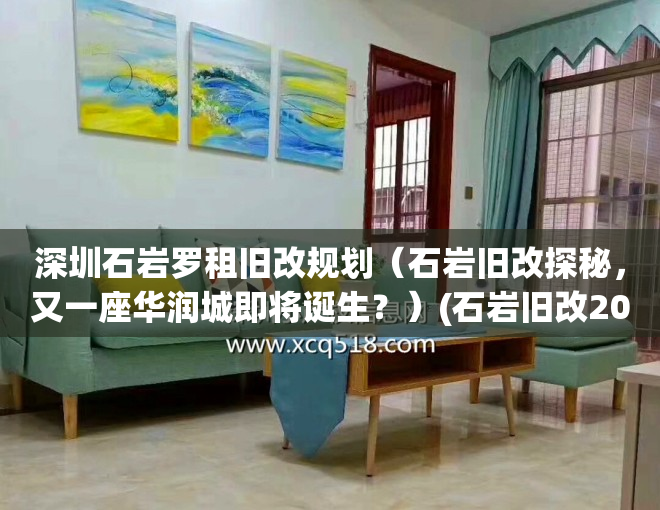 深圳石岩罗租旧改规划（石岩旧改探秘，又一座华润城即将诞生？）(石岩旧改2020)