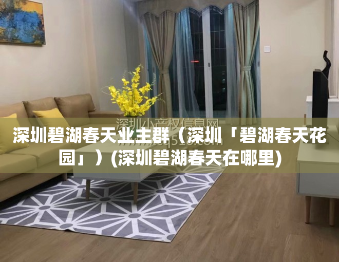 深圳碧湖春天业主群（深圳「碧湖春天花园」）(深圳碧湖春天在哪里)