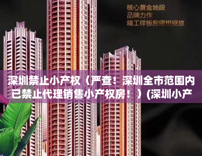 深圳禁止小产权（严查！深圳全市范围内已禁止代理销售小产权房！）(深圳小产权房不允许交易)