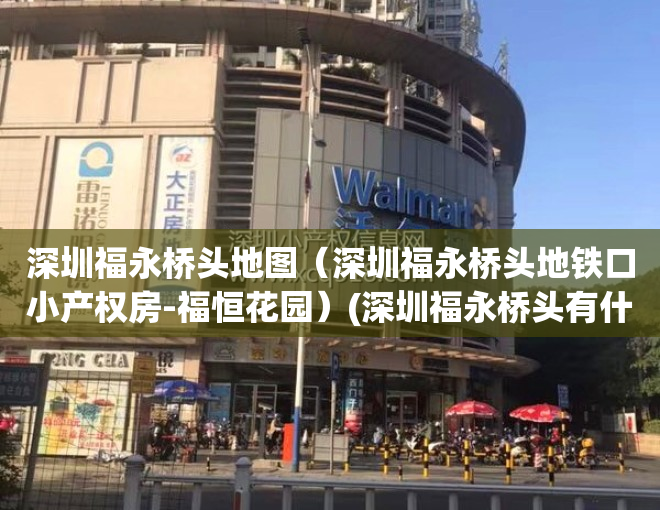 深圳福永桥头地图（深圳福永桥头地铁口小产权房-福恒花园）(深圳福永桥头有什么好玩的)