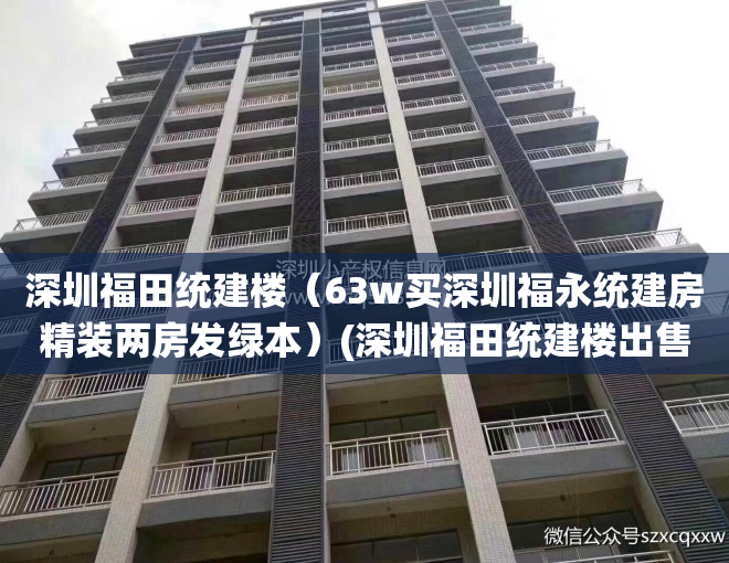 深圳福田统建楼（63w买深圳福永统建房精装两房发绿本）(深圳福田统建楼出售)