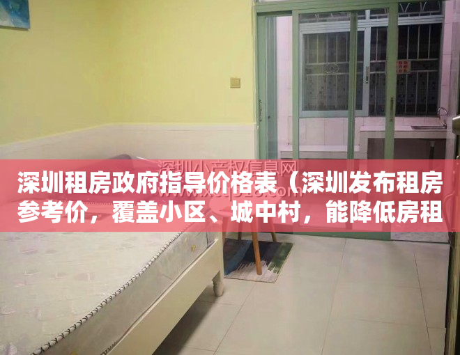 深圳租房政府指导价格表（深圳发布租房参考价，覆盖小区、城中村，能降低房租吗？）