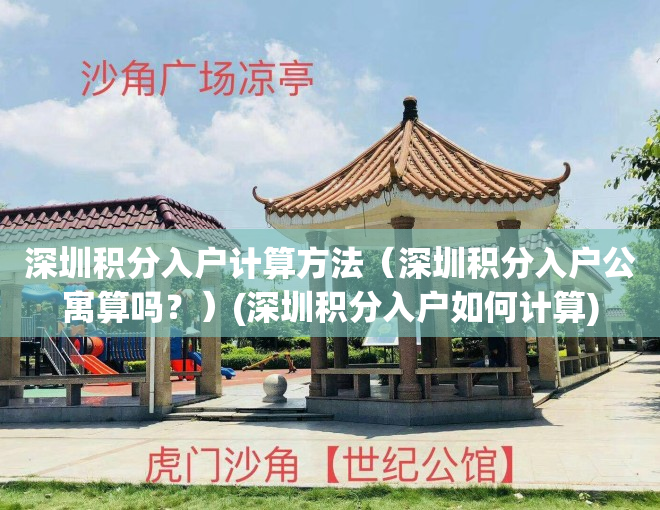 深圳积分入户计算方法（深圳积分入户公寓算吗？）(深圳积分入户如何计算)