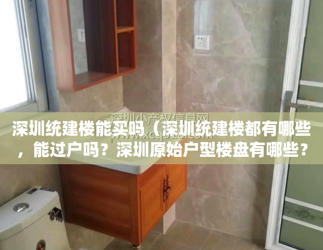 深圳统建楼能买吗（深圳统建楼都有哪些，能过户吗？深圳原始户型楼盘有哪些？村委统建楼有吗？）