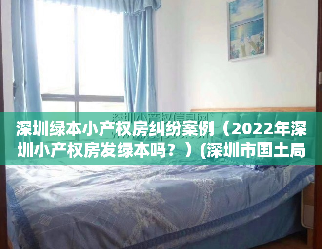 深圳绿本小产权房纠纷案例（2022年深圳小产权房发绿本吗？）(深圳市国土局发的绿本小产权房)