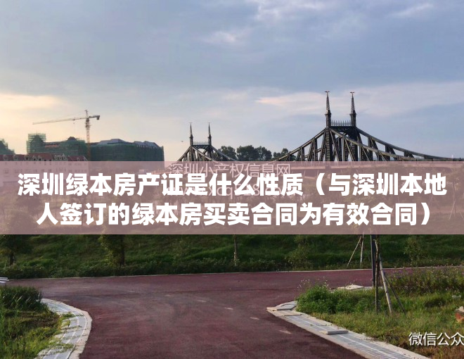 深圳绿本房产证是什么性质（与深圳本地人签订的绿本房买卖合同为有效合同）