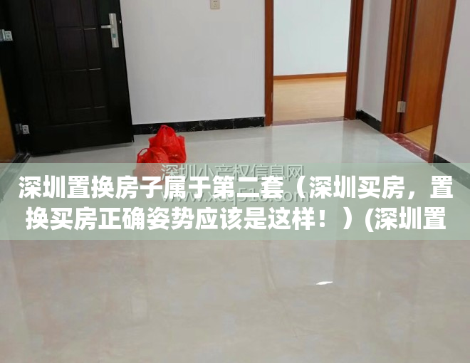深圳置换房子属于第二套（深圳买房，置换买房正确姿势应该是这样！）(深圳置换房子算二套吗)