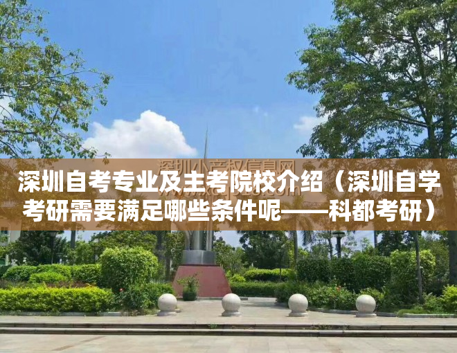 深圳自考专业及主考院校介绍（深圳自学考研需要满足哪些条件呢——科都考研）