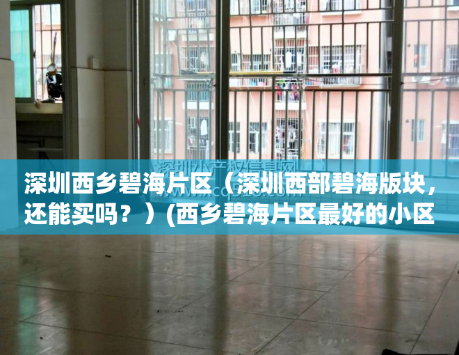 深圳西乡碧海片区（深圳西部碧海版块，还能买吗？）(西乡碧海片区最好的小区)