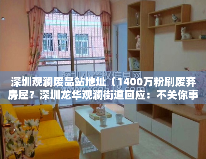 深圳观澜废品站地址（1400万粉刷废弃房屋？深圳龙华观澜街道回应：不关你事）