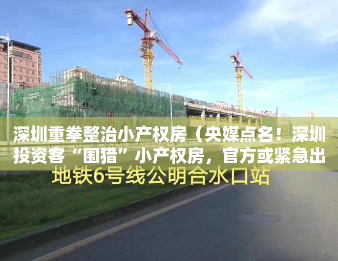 深圳重拳整治小产权房（央媒点名！深圳投资客“围猎”小产权房，官方或紧急出手！）