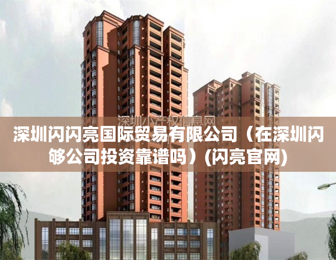 深圳闪闪亮国际贸易有限公司（在深圳闪够公司投资靠谱吗）(闪亮官网)
