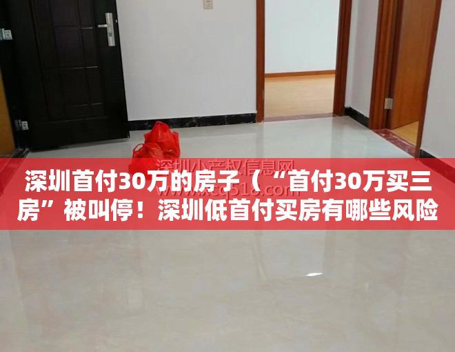 深圳首付30万的房子（“首付30万买三房”被叫停！深圳低首付买房有哪些风险？）