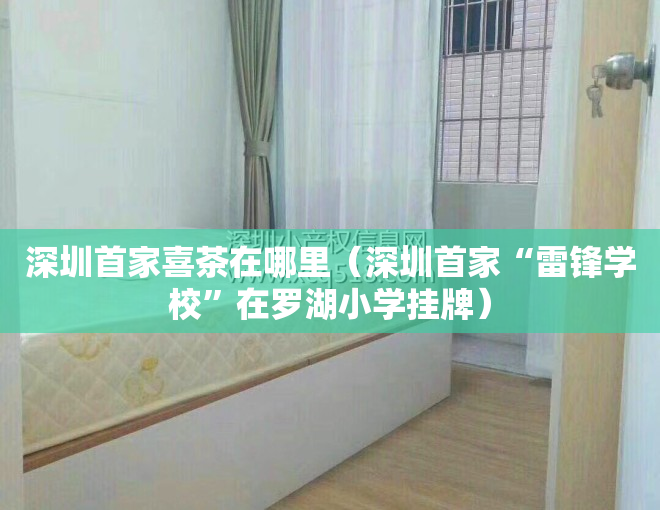深圳首家喜茶在哪里（深圳首家“雷锋学校”在罗湖小学挂牌）