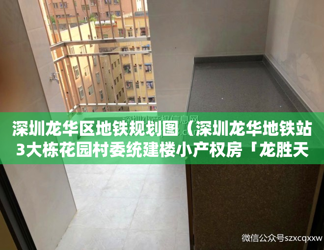 深圳龙华区地铁规划图（深圳龙华地铁站3大栋花园村委统建楼小产权房「龙胜天颂」精装两房总价688万，双地铁物业，自带停车场、已通燃气，购房可落户）