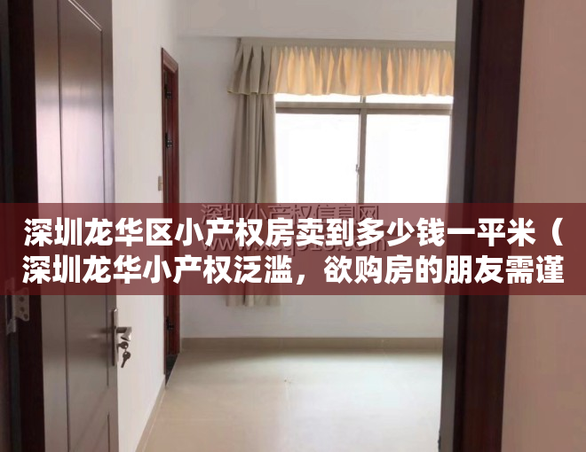 深圳龙华区小产权房卖到多少钱一平米（深圳龙华小产权泛滥，欲购房的朋友需谨慎）