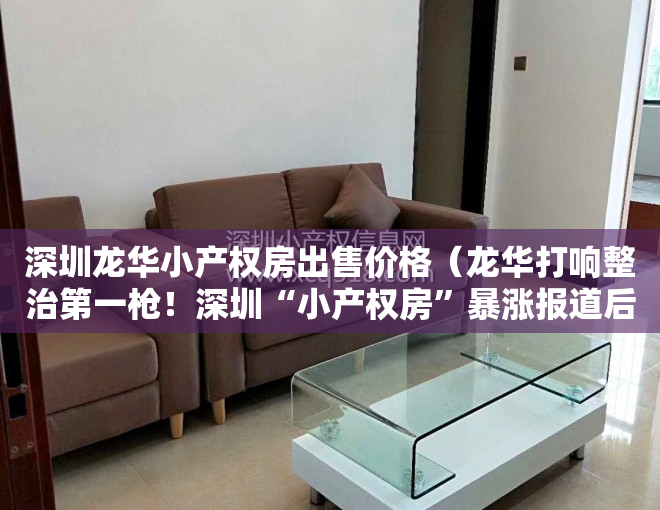 深圳龙华小产权房出售价格（龙华打响整治第一枪！深圳“小产权房”暴涨报道后续）