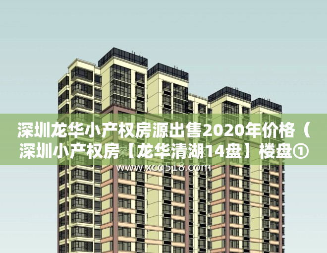 深圳龙华小产权房源出售2020年价格（深圳小产权房【龙华清湖14盘】楼盘①：二房598万，【龍城公园】租金2600元起；楼盘②）