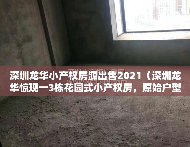 深圳龙华小产权房源出售2021（深圳龙华惊现一3栋花园式小产权房，原始户型，地铁口300米，车位1：1，可分期10年！）