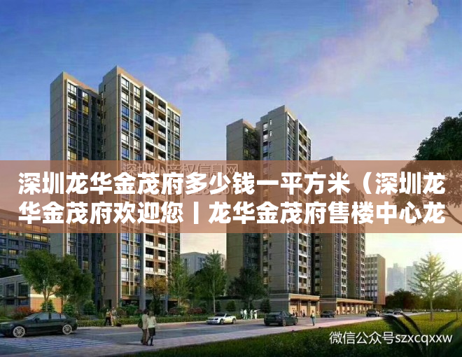 深圳龙华金茂府多少钱一平方米（深圳龙华金茂府欢迎您丨龙华金茂府售楼中心龙华金茂府楼盘价格详情）