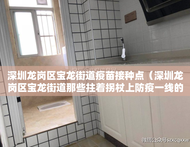 深圳龙岗区宝龙街道疫苗接种点（深圳龙岗区宝龙街道那些拄着拐杖上防疫一线的“小红小蓝”）