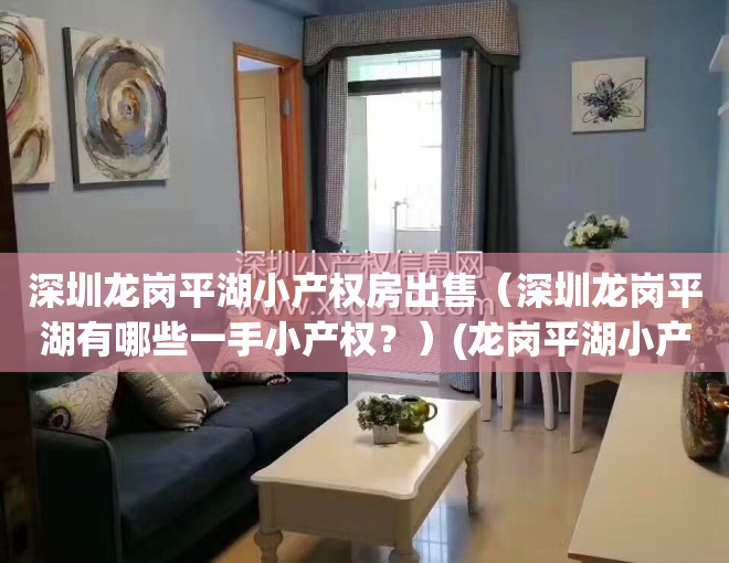 深圳龙岗平湖小产权房出售（深圳龙岗平湖有哪些一手小产权？）(龙岗平湖小产权房价多少)