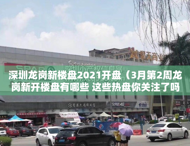 深圳龙岗新楼盘2021开盘（3月第2周龙岗新开楼盘有哪些 这些热盘你关注了吗？）