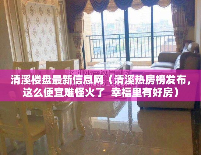 清溪楼盘最新信息网（清溪热房榜发布，这么便宜难怪火了  幸福里有好房）
