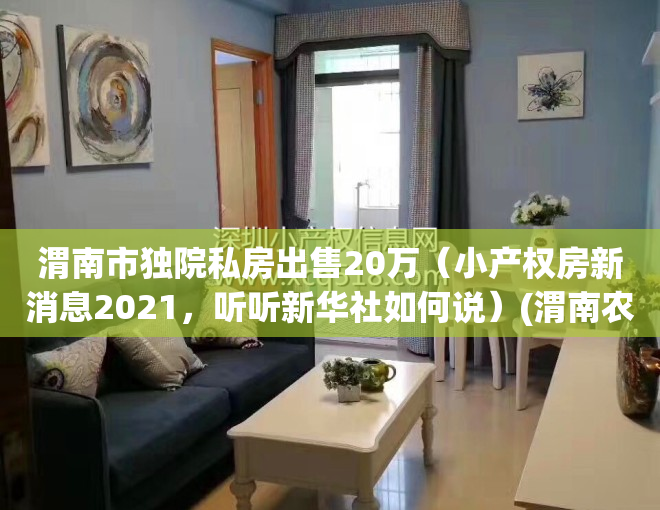 渭南市独院私房出售20万（小产权房新消息2021，听听新华社如何说）(渭南农村小院出售信息)