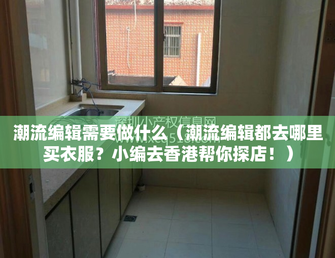 潮流编辑需要做什么（潮流编辑都去哪里买衣服？小编去香港帮你探店！）