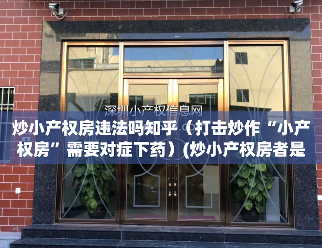 炒小产权房违法吗知乎（打击炒作“小产权房”需要对症下药）(炒小产权房者是怎样炒房的)