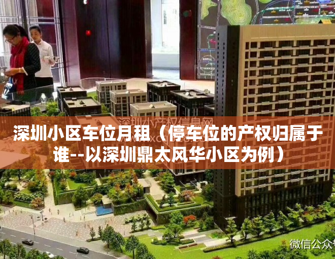 深圳小区车位月租（停车位的产权归属于谁--以深圳鼎太风华小区为例）