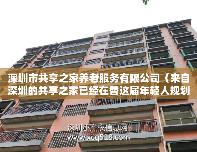 深圳市共享之家养老服务有限公司（来自深圳的共享之家已经在替这届年轻人规划如何精致养老）