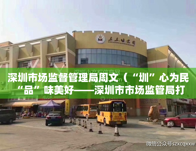 深圳市场监督管理局周文（“圳”心为民 “品”味美好——深圳市市场监管局打造“圳品”故事开篇记）
