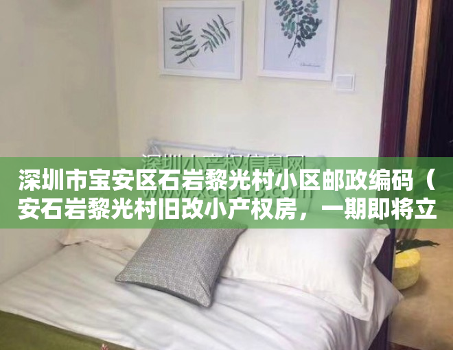 深圳市宝安区石岩黎光村小区邮政编码（安石岩黎光村旧改小产权房，一期即将立项，二期范围内小产权房出售，单价1万X）