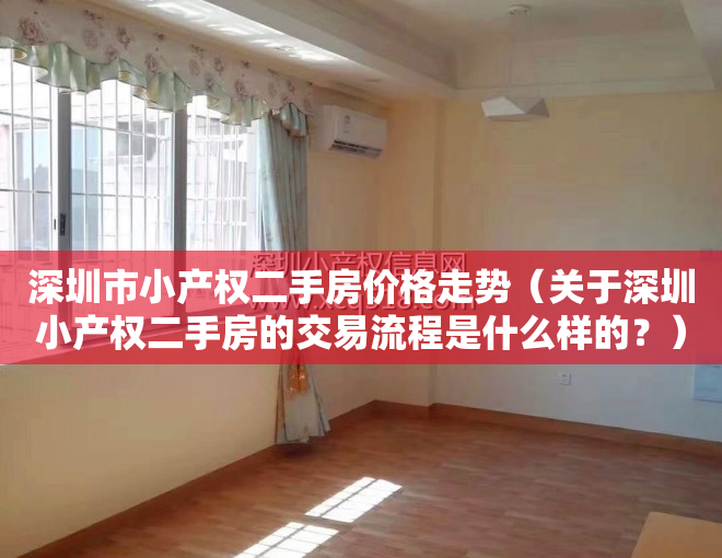 深圳市小产权二手房价格走势（关于深圳小产权二手房的交易流程是什么样的？）