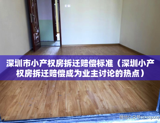 深圳市小产权房拆迁赔偿标准（深圳小产权房拆迁赔偿成为业主讨论的热点）