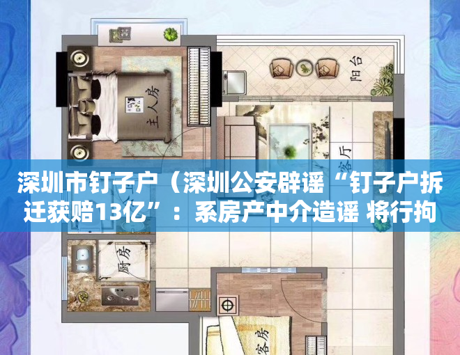 深圳市钉子户（深圳公安辟谣“钉子户拆迁获赔13亿”：系房产中介造谣 将行拘）