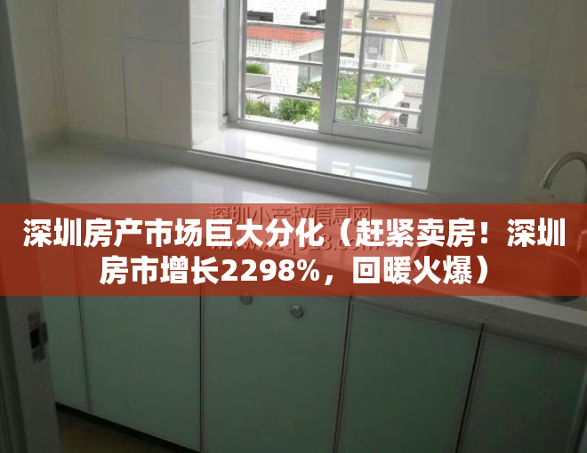 深圳房产市场巨大分化（赶紧卖房！深圳房市增长2298%，回暖火爆）