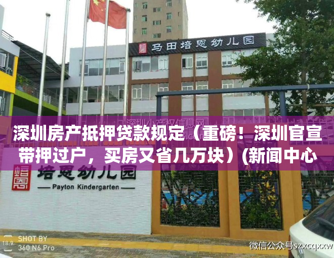深圳房产抵押贷款规定（重磅！深圳官宣带押过户，买房又省几万块）(新闻中心_深圳房产抵押贷款)