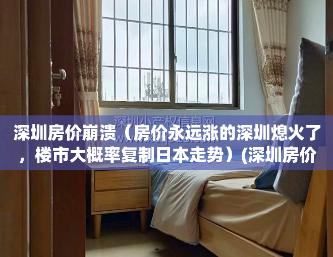 深圳房价崩溃（房价永远涨的深圳熄火了，楼市大概率复制日本走势）(深圳房价疯长)
